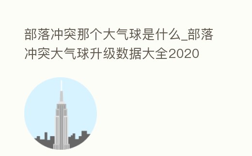 部落沖突那個大氣球是什么_部落沖突大氣球升級數(shù)據(jù)大全2020