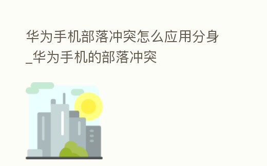華為手機(jī)部落沖突怎么應(yīng)用分身_華為手機(jī)的部落沖突