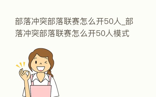 部落沖突部落聯賽怎么開50人_部落沖突部落聯賽怎么開50人模式