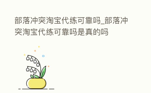 部落沖突淘寶代練可靠嗎_部落沖突淘寶代練可靠嗎是真的嗎