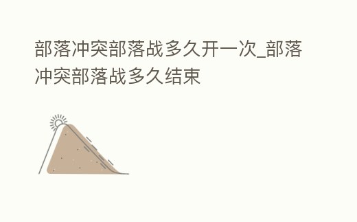 部落沖突部落戰多久開一次_部落沖突部落戰多久結束
