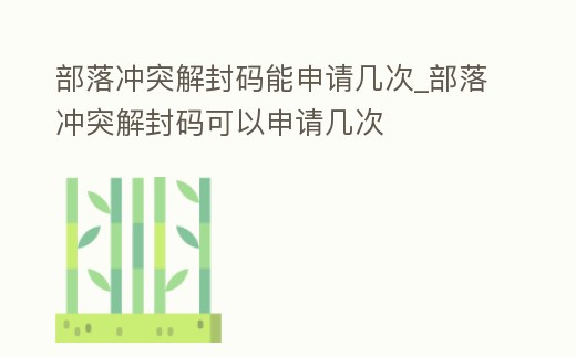 部落沖突解封碼能申請幾次_部落沖突解封碼可以申請幾次