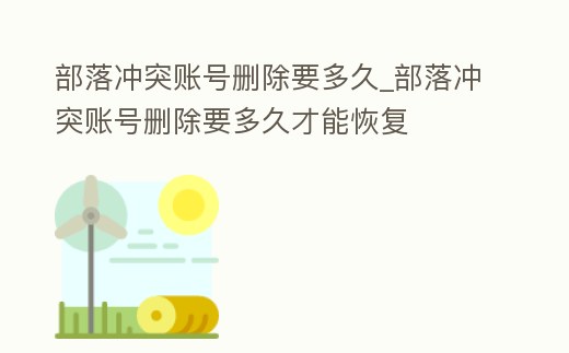 部落沖突賬號刪除要多久_部落沖突賬號刪除要多久才能恢復