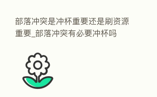 部落沖突是沖杯重要還是刷資源重要_部落沖突有必要沖杯嗎