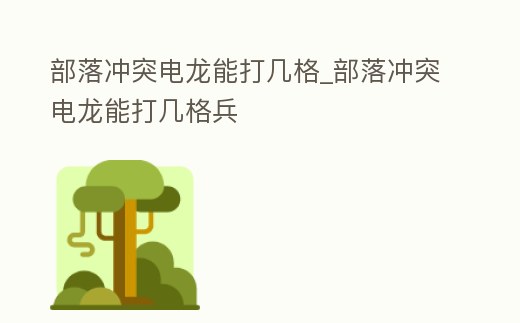 部落沖突電龍能打幾格_部落沖突電龍能打幾格兵