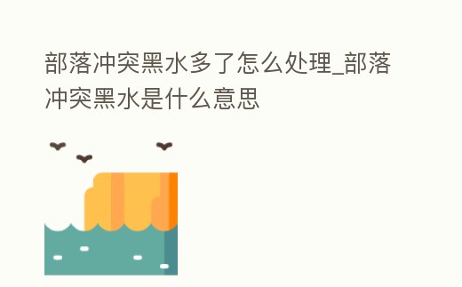 部落沖突黑水多了怎么處理_部落沖突黑水是什么意思