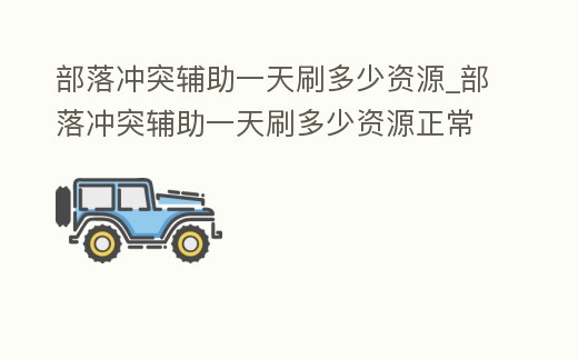 部落沖突輔助一天刷多少資源_部落沖突輔助一天刷多少資源正常