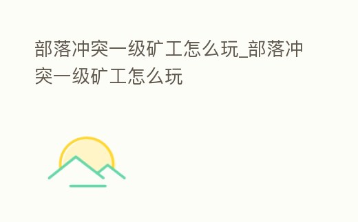 部落沖突一級礦工怎么玩_部落沖突一級礦工怎么玩