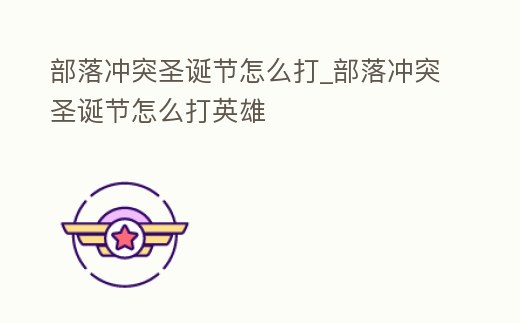 部落沖突圣誕節怎么打_部落沖突圣誕節怎么打英雄