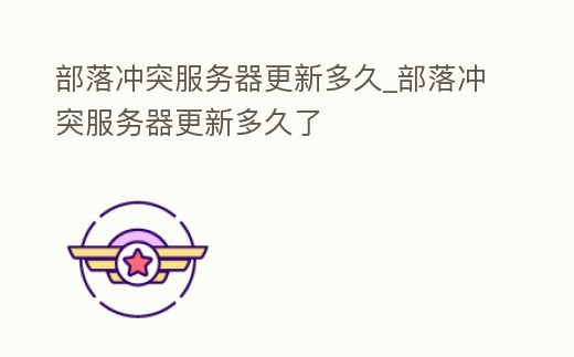 部落沖突服務器更新多久_部落沖突服務器更新多久了