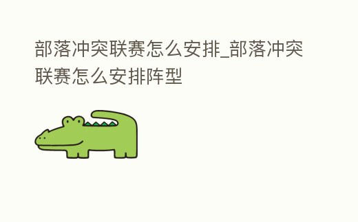 部落沖突聯(lián)賽怎么安排_(tái)部落沖突聯(lián)賽怎么安排陣型