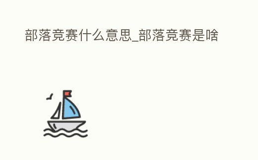 部落競賽什么意思_部落競賽是啥