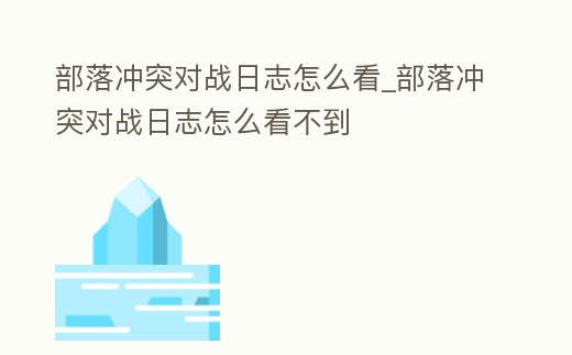 部落沖突對戰日志怎么看_部落沖突對戰日志怎么看不到