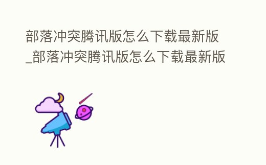 部落沖突騰訊版怎么下載最新版_部落沖突騰訊版怎么下載最新版的