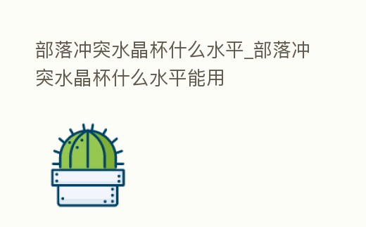 部落沖突水晶杯什么水平_部落沖突水晶杯什么水平能用