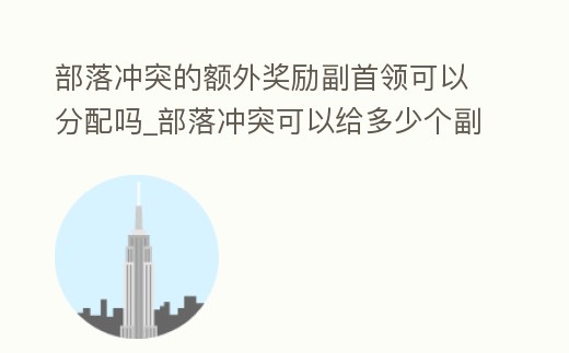 部落沖突的額外獎勵副首領(lǐng)可以分配嗎_部落沖突可以給多少個副首領(lǐng)