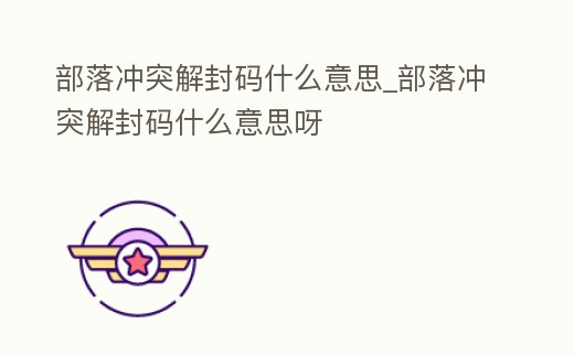 部落沖突解封碼什么意思_部落沖突解封碼什么意思呀