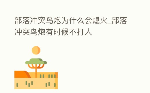 部落沖突鳥炮為什么會熄火_部落沖突鳥炮有時候不打人