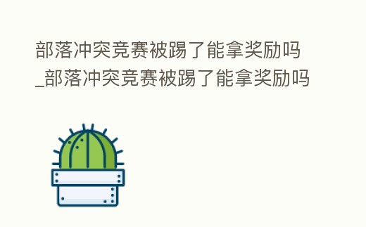 部落沖突競(jìng)賽被踢了能拿獎(jiǎng)勵(lì)嗎_部落沖突競(jìng)賽被踢了能拿獎(jiǎng)勵(lì)嗎