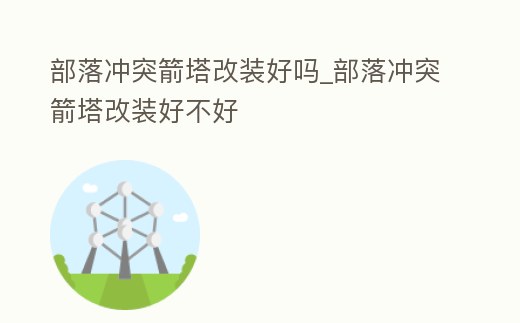 部落沖突箭塔改裝好嗎_部落沖突箭塔改裝好不好