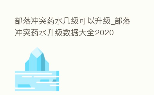 部落沖突藥水幾級可以升級_部落沖突藥水升級數據大全2020