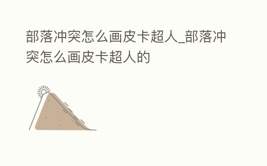 部落沖突怎么畫皮卡超人_部落沖突怎么畫皮卡超人的