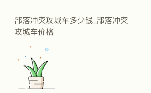 部落沖突攻城車多少錢_部落沖突攻城車價格