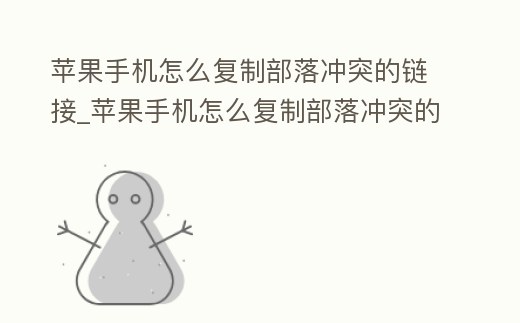 蘋果手機怎么復制部落沖突的鏈接_蘋果手機怎么復制部落沖突的鏈接呢