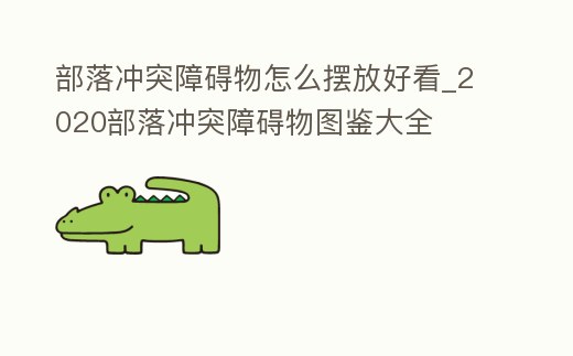 部落沖突障礙物怎么擺放好看_2020部落沖突障礙物圖鑒大全