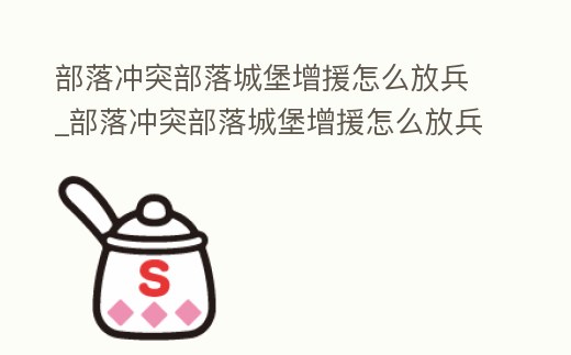 部落沖突部落城堡增援怎么放兵_部落沖突部落城堡增援怎么放兵快