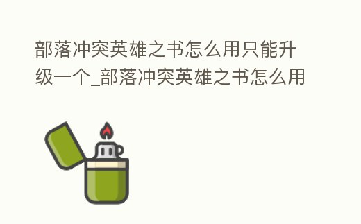 部落沖突英雄之書怎么用只能升級一個_部落沖突英雄之書怎么用只能升級一個兵種