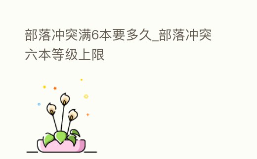 部落沖突滿6本要多久_部落沖突六本等級上限