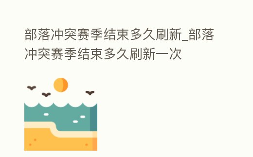 部落沖突賽季結(jié)束多久刷新_部落沖突賽季結(jié)束多久刷新一次