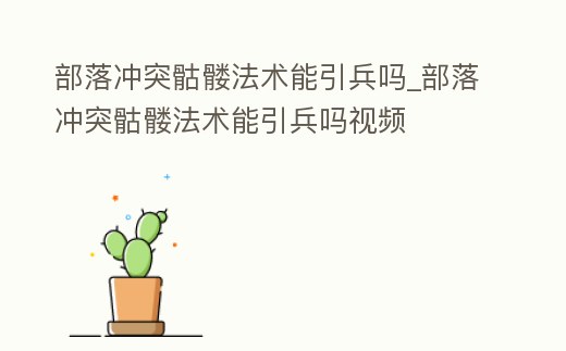 部落沖突骷髏法術能引兵嗎_部落沖突骷髏法術能引兵嗎視頻