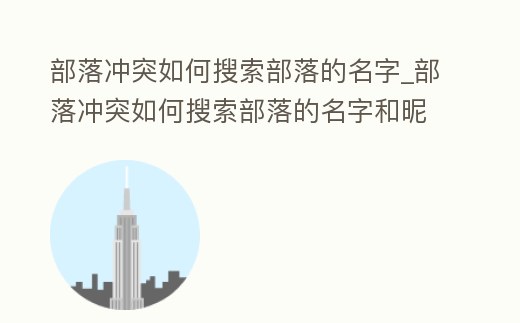 部落沖突如何搜索部落的名字_部落沖突如何搜索部落的名字和昵稱