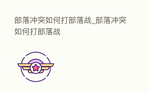 部落沖突如何打部落戰(zhàn)_部落沖突如何打部落戰(zhàn)