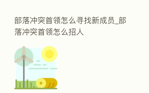 部落沖突首領怎么尋找新成員_部落沖突首領怎么招人