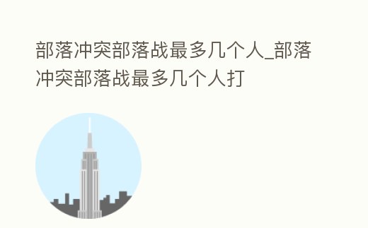 部落沖突部落戰(zhàn)最多幾個(gè)人_部落沖突部落戰(zhàn)最多幾個(gè)人打