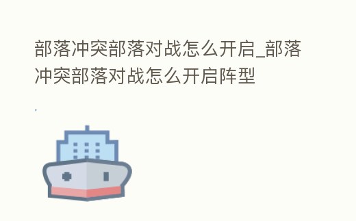 部落沖突部落對戰怎么開啟_部落沖突部落對戰怎么開啟陣型