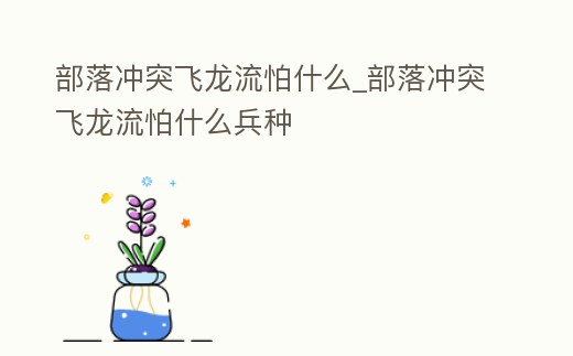 部落沖突飛龍流怕什么_部落沖突飛龍流怕什么兵種