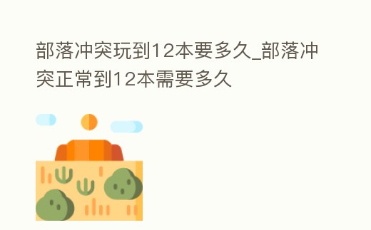 部落沖突玩到12本要多久_部落沖突正常到12本需要多久