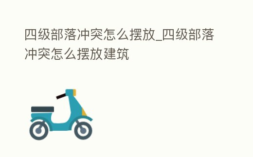 四級(jí)部落沖突怎么擺放_(tái)四級(jí)部落沖突怎么擺放建筑