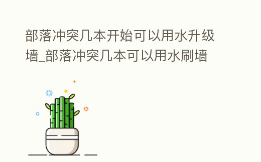部落沖突幾本開始可以用水升級墻_部落沖突幾本可以用水刷墻