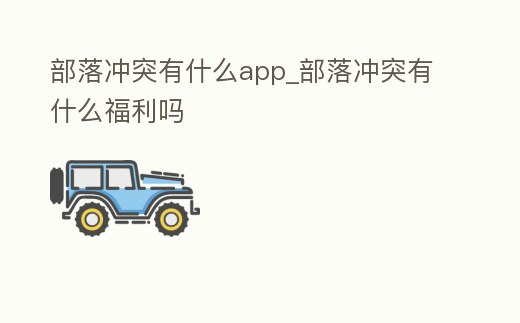 部落沖突有什么app_部落沖突有什么福利嗎