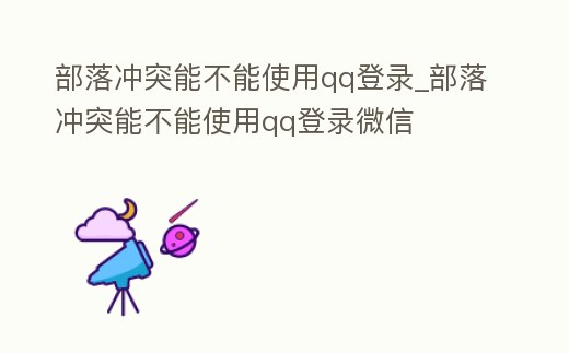 部落沖突能不能使用qq登錄_部落沖突能不能使用qq登錄微信