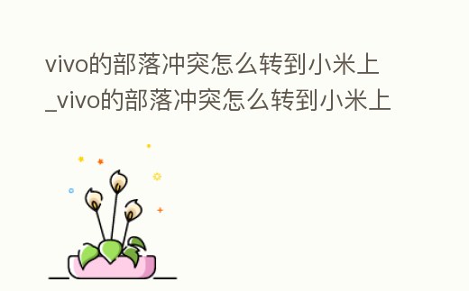 vivo的部落沖突怎么轉(zhuǎn)到小米上_vivo的部落沖突怎么轉(zhuǎn)到小米上面