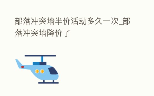 部落沖突墻半價活動多久一次_部落沖突墻降價了