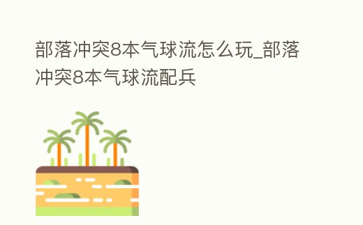 部落沖突8本氣球流怎么玩_部落沖突8本氣球流配兵