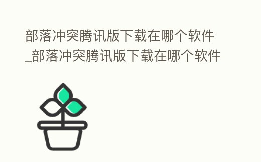 部落沖突騰訊版下載在哪個軟件_部落沖突騰訊版下載在哪個軟件上