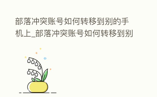 部落沖突賬號如何轉移到別的手機上_部落沖突賬號如何轉移到別的手機上去